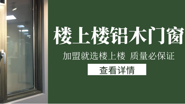 樓上樓門窗|打破傳統(tǒng)鋁木門窗，加盟商如何才能抓住行業(yè)的機(jī)遇？